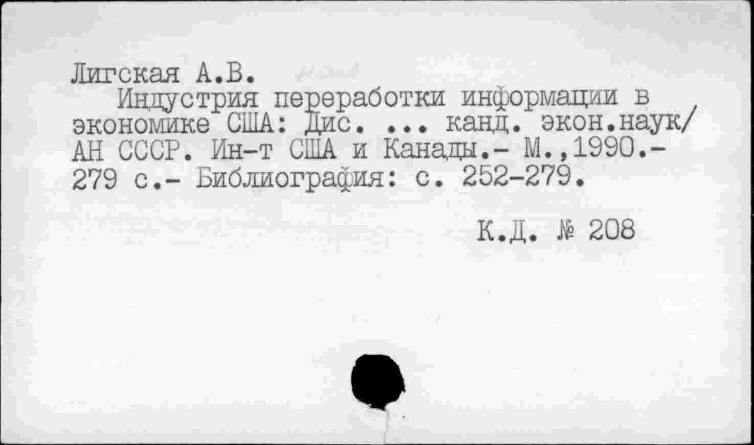 ﻿Лигская А.В.
Индустрия переработки информации в экономике США: дис. ... кацц. экон.наук/ АН СССР. Ин-т США и Канады,- М.,1990,-279 с.- Библиография: с. 252-279.
К.Д. 208